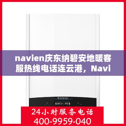 navien庆东纳碧安地暖客服热线电话连云港，Navien庆东纳碧安地暖客服热线电话在连云港，一站式服务温暖您的生活