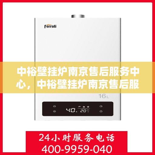 中裕壁挂炉南京售后服务中心，中裕壁挂炉南京售后服务中心，专业维修、贴心服务