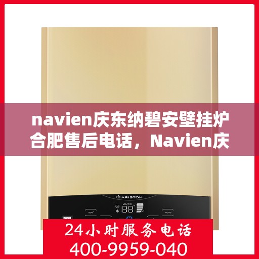 navien庆东纳碧安壁挂炉合肥售后电话，Navien庆东纳碧安壁挂炉合肥售后服务中心联系电话