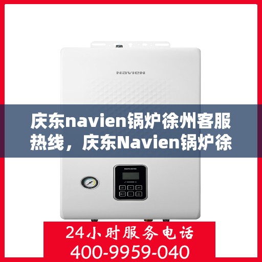 庆东navien锅炉徐州客服热线，庆东Navien锅炉徐州客服热线，专业解答，贴心服务