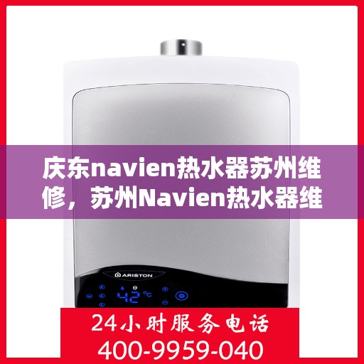 庆东navien热水器苏州维修，苏州Navien热水器维修专家，专注庆东热水器维修与保养