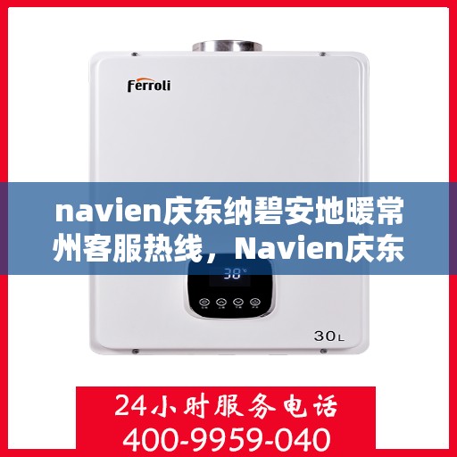 navien庆东纳碧安地暖常州客服热线，Navien庆东纳碧安地暖常州客服热线，专业支持与解决方案一站式服务