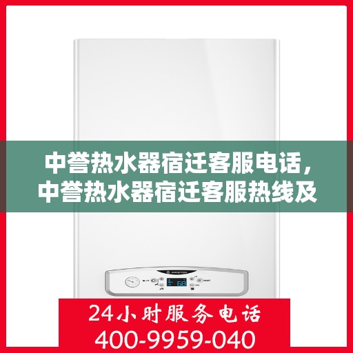 中誉热水器宿迁客服电话，中誉热水器宿迁客服热线及售后服务指南