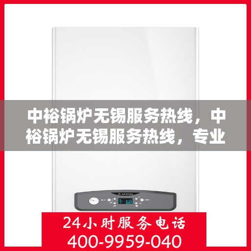 中裕锅炉无锡服务热线，中裕锅炉无锡服务热线，专业解决方案，贴心服务就在身边