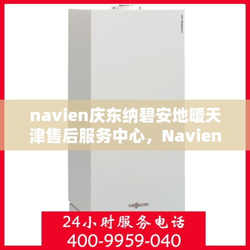 navien庆东纳碧安地暖天津售后服务中心，Navien庆东纳碧安地暖天津售后服务中心，专业维修，贴心服务