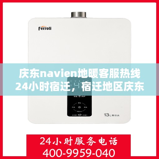 庆东navien地暖客服热线24小时宿迁，宿迁地区庆东Navien地暖全天候客服热线，暖心服务不打烊