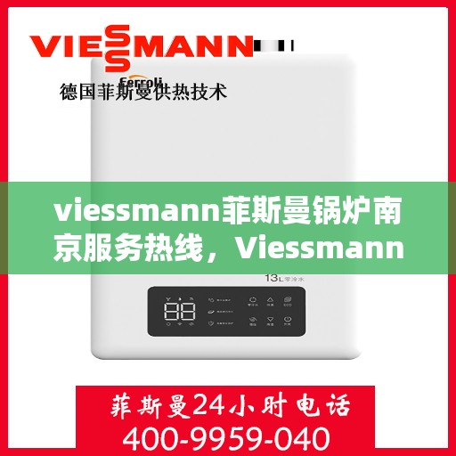 viessmann菲斯曼锅炉南京服务热线，Viessmann菲斯曼锅炉南京服务热线，专业高效，为您的温暖生活保驾护航