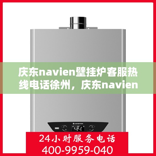庆东navien壁挂炉客服热线电话徐州，庆东navien壁挂炉徐州客服热线电话全解析