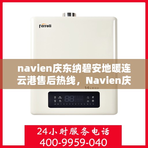 navien庆东纳碧安地暖连云港售后热线，Navien庆东纳碧安地暖连云港售后服务热线及支持详情