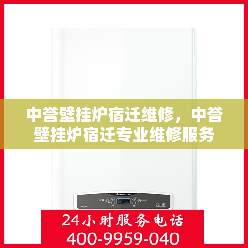 中誉壁挂炉宿迁维修，中誉壁挂炉宿迁专业维修服务