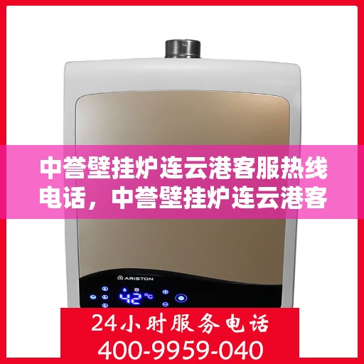 中誉壁挂炉连云港客服热线电话，中誉壁挂炉连云港客服热线电话公布，专业服务就在一线之间