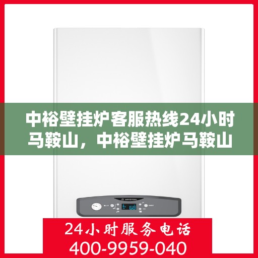 中裕壁挂炉客服热线24小时马鞍山，中裕壁挂炉马鞍山24小时客服热线全面服务