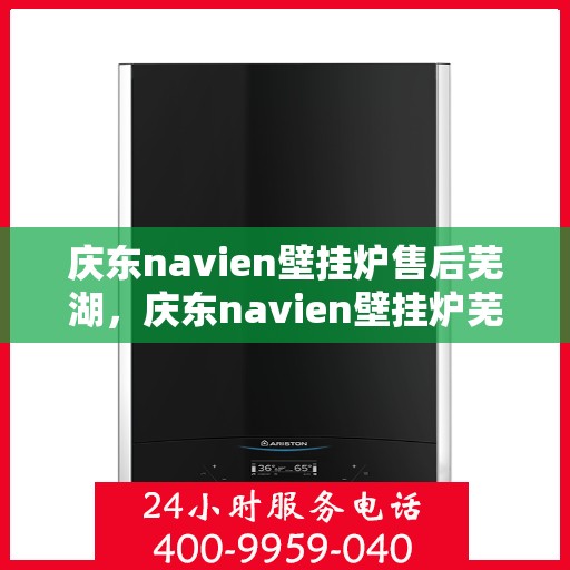 庆东navien壁挂炉售后芜湖，庆东navien壁挂炉芜湖专业售后服务