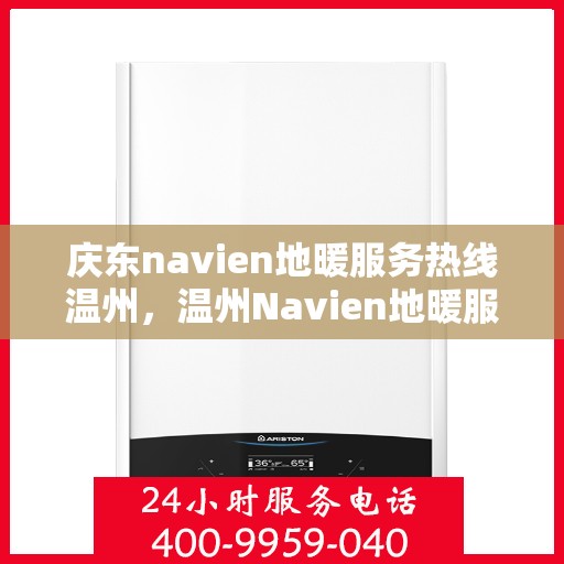 庆东navien地暖服务热线温州，温州Navien地暖服务热线，庆东专业地暖维修保障