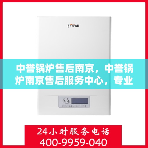 中誉锅炉售后南京，中誉锅炉南京售后服务中心，专业团队，贴心服务