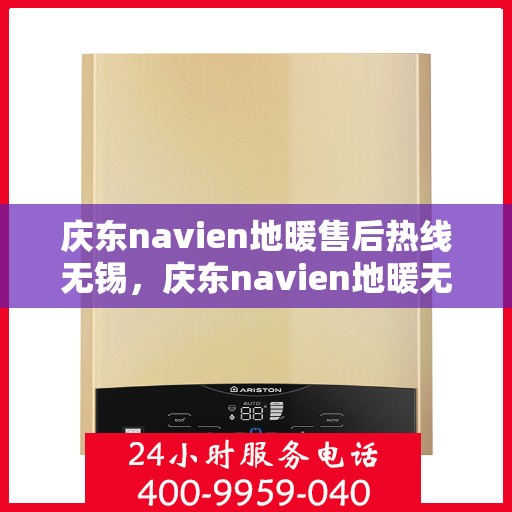 庆东navien地暖售后热线无锡，庆东navien地暖无锡售后热线及维修服务全解析