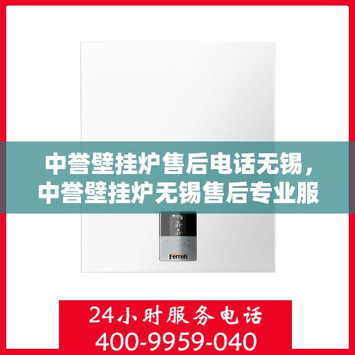 中誉壁挂炉售后电话无锡，中誉壁挂炉无锡售后专业服务热线