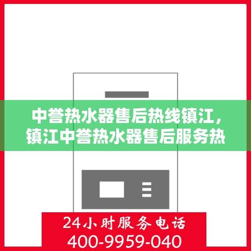 中誉热水器售后热线镇江，镇江中誉热水器售后服务热线，专业解决您的热水难题