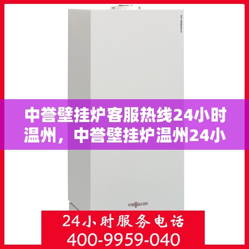 中誉壁挂炉客服热线24小时温州，中誉壁挂炉温州24小时客服热线全面服务，温暖您的每一个需求