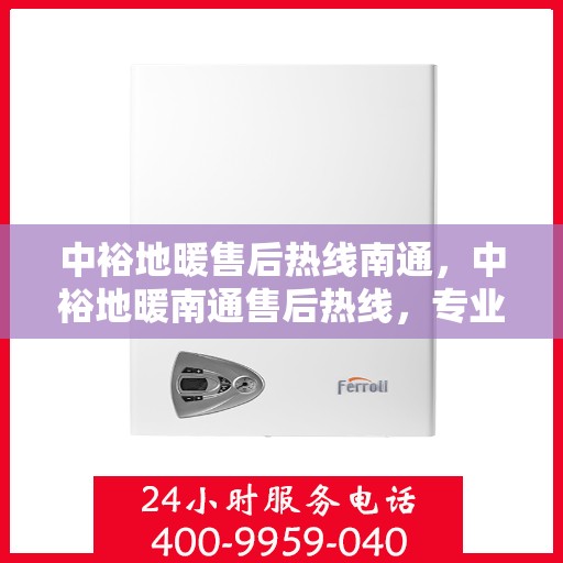 中裕地暖售后热线南通，中裕地暖南通售后热线，专业维修服务，温暖您的生活