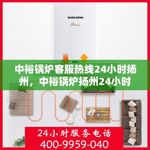 中裕锅炉客服热线24小时扬州，中裕锅炉扬州24小时客服热线，全天候服务温暖上线