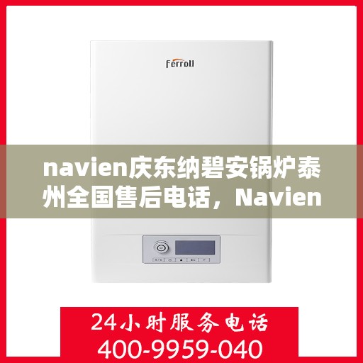 navien庆东纳碧安锅炉泰州全国售后电话，Navien庆东纳碧安锅炉泰州售后全国服务热线公布