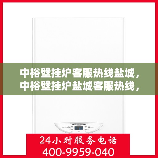 中裕壁挂炉客服热线盐城，中裕壁挂炉盐城客服热线，专业团队为您提供贴心服务