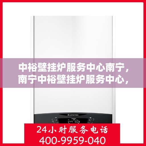中裕壁挂炉服务中心南宁，南宁中裕壁挂炉服务中心，专业维修，温暖您的家
