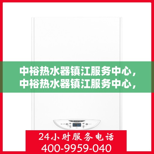 中裕热水器镇江服务中心，中裕热水器镇江服务中心，专业维修与优质服务并行