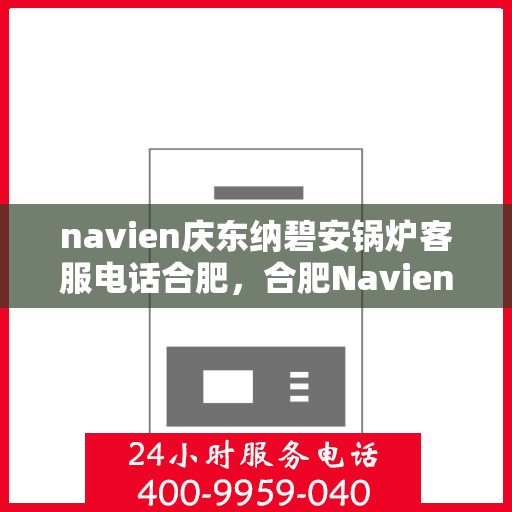 navien庆东纳碧安锅炉客服电话合肥，合肥Navien庆东纳碧安锅炉官方客服热线及售后服务电话
