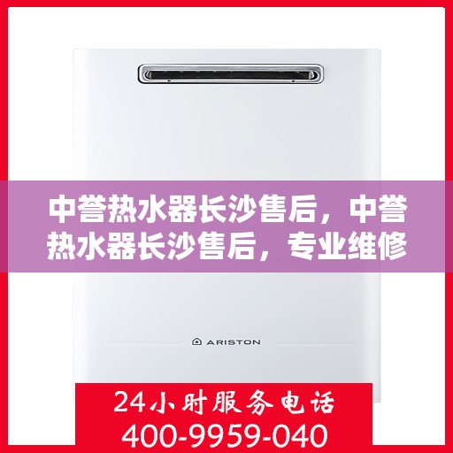 中誉热水器长沙售后，中誉热水器长沙售后，专业维修，贴心服务