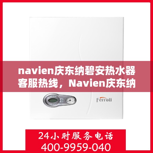 navien庆东纳碧安热水器客服热线，Navien庆东纳碧安热水器客服热线，专业解答，贴心服务