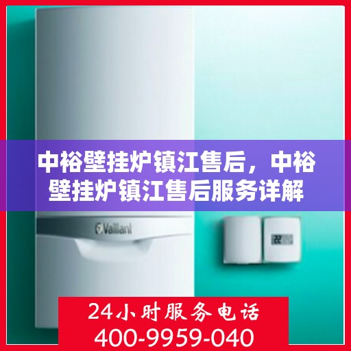 中裕壁挂炉镇江售后，中裕壁挂炉镇江售后服务详解