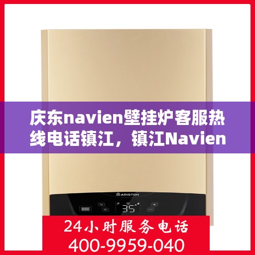 庆东navien壁挂炉客服热线电话镇江，镇江Navien壁挂炉客服热线电话，专业解答您的疑问！