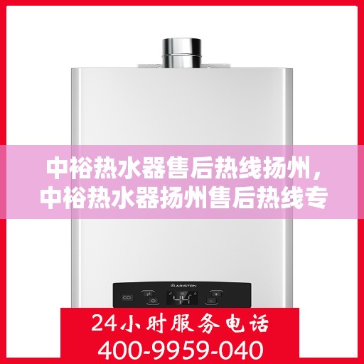中裕热水器售后热线扬州，中裕热水器扬州售后热线专业服务，贴心保障