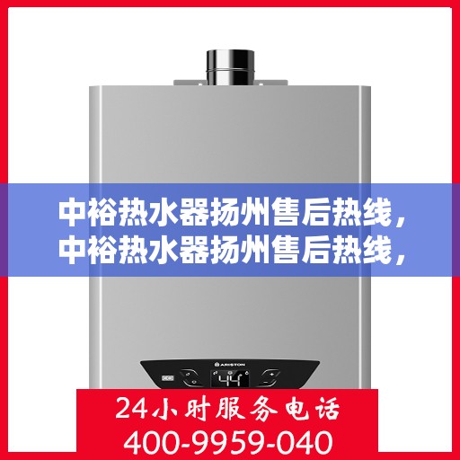 中裕热水器扬州售后热线，中裕热水器扬州售后热线，专业维修服务，解决您的热水难题