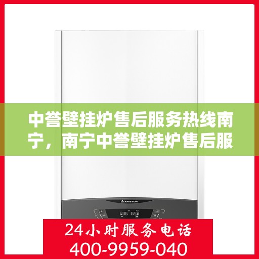 中誉壁挂炉售后服务热线南宁，南宁中誉壁挂炉售后服务热线及专业维修支持