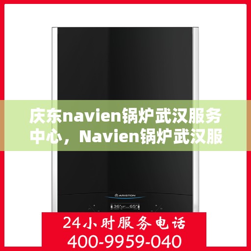 庆东navien锅炉武汉服务中心，Navien锅炉武汉服务中心，专业提供庆东锅炉优质服务与解决方案