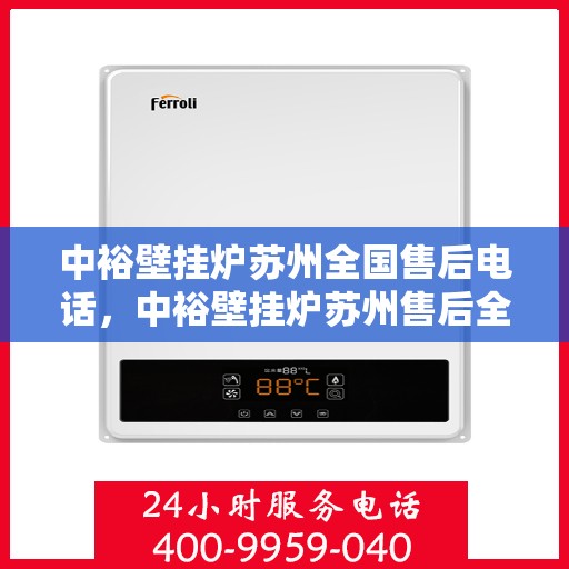 中裕壁挂炉苏州全国售后电话，中裕壁挂炉苏州售后全国服务热线及维修支持详解