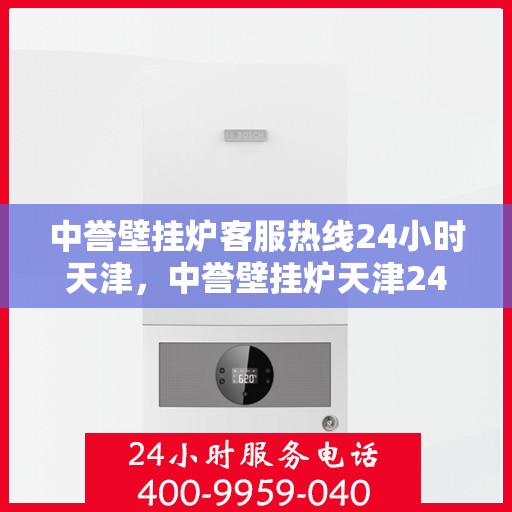 中誉壁挂炉客服热线24小时天津，中誉壁挂炉天津24小时客服热线全面服务