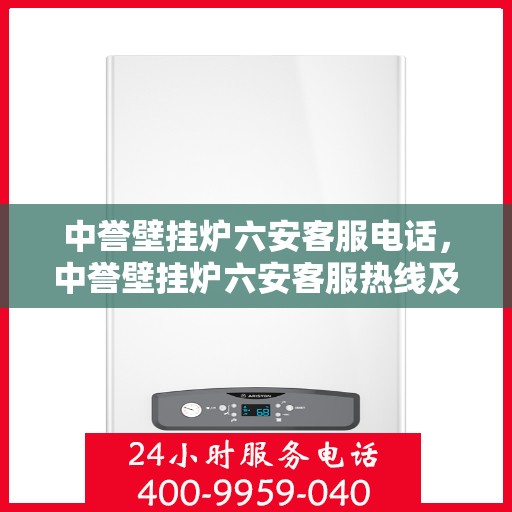 中誉壁挂炉六安客服电话，中誉壁挂炉六安客服热线及售后服务指南