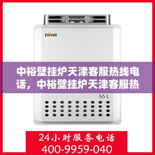 中裕壁挂炉天津客服热线电话，中裕壁挂炉天津客服热线，专业支持与解决方案的贴心通道
