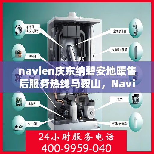 navien庆东纳碧安地暖售后服务热线马鞍山，Navien庆东纳碧安地暖马鞍山售后服务热线及支持团队专业服务