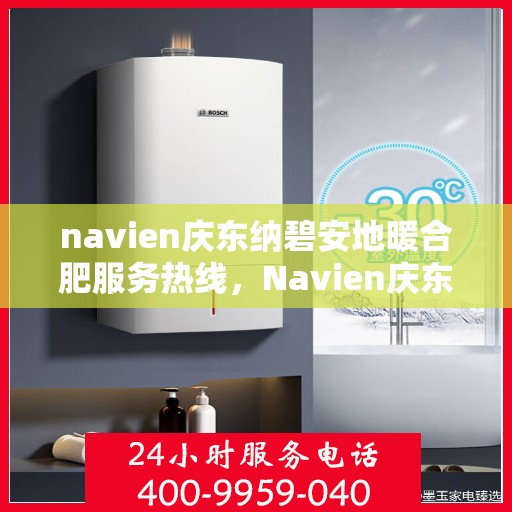 navien庆东纳碧安地暖合肥服务热线，Navien庆东纳碧安地暖专业维修服务热线，一站式服务体验