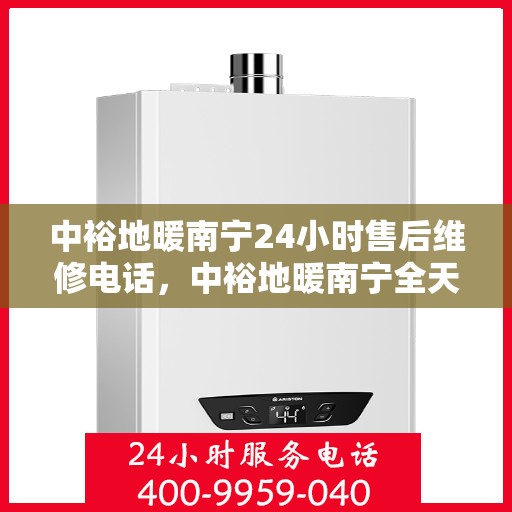 中裕地暖南宁24小时售后维修电话，中裕地暖南宁全天候售后维修服务热线