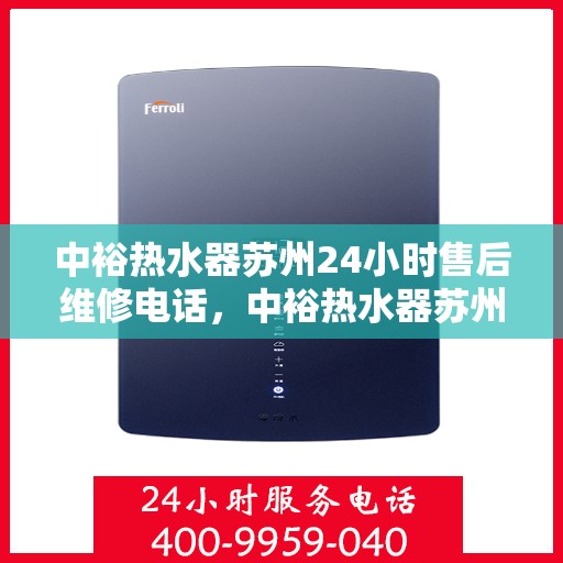 中裕热水器苏州24小时售后维修电话，中裕热水器苏州全天候售后维修服务热线