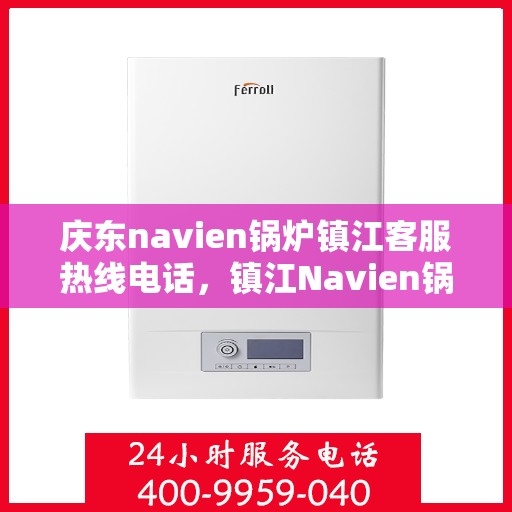 庆东navien锅炉镇江客服热线电话，镇江Navien锅炉客服热线电话，专业服务，为您解答疑问！