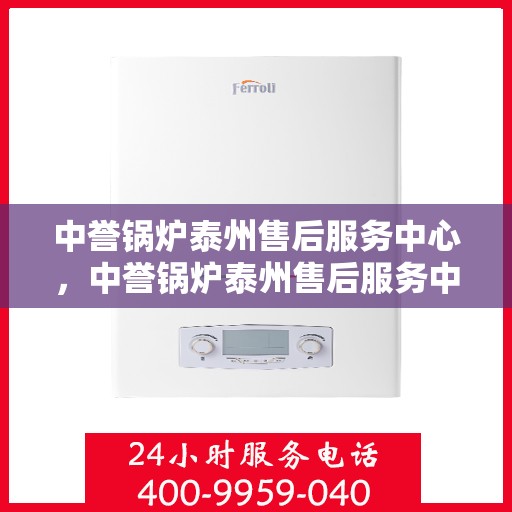 中誉锅炉泰州售后服务中心，中誉锅炉泰州售后服务中心，专业维修与优质服务同步启动
