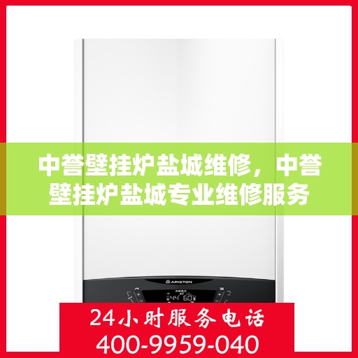 中誉壁挂炉盐城维修，中誉壁挂炉盐城专业维修服务