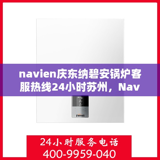 navien庆东纳碧安锅炉客服热线24小时苏州，Navien庆东纳碧安锅炉苏州24小时客服热线全时为您服务